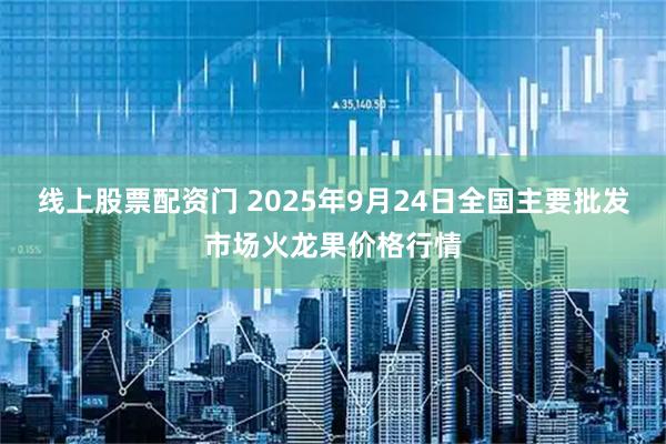 线上股票配资门 2025年9月24日全国主要批发市场火龙果价格行情
