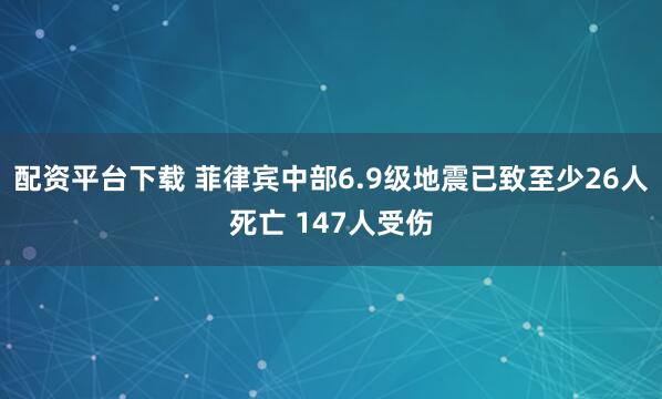配资平台下载 菲律宾中部6.9级地震已致至少26人死亡 147人受伤