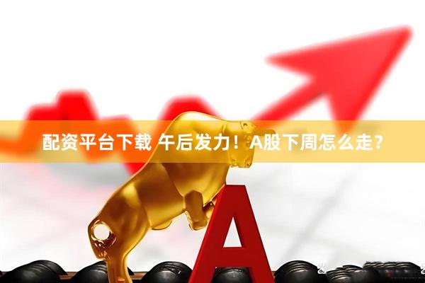 配资平台下载 午后发力!A股下周怎么走?