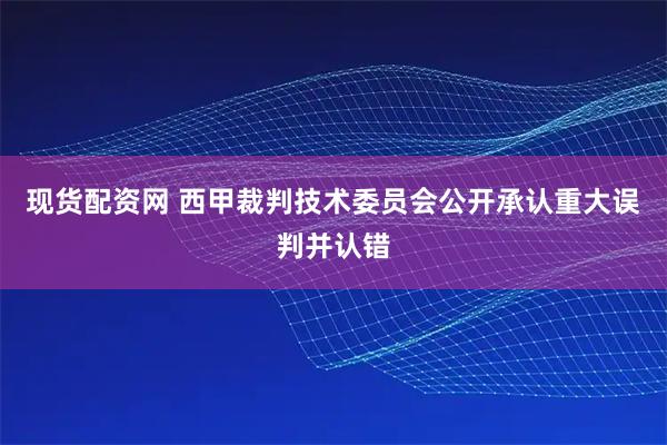 现货配资网 西甲裁判技术委员会公开承认重大误判并认错