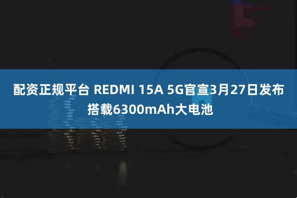 配资正规平台 REDMI 15A 5G官宣3月27日发布 搭载6300mAh大电池